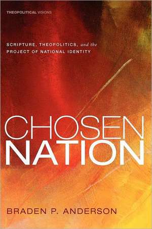 Chosen Nation: Scripture, Theopolitics, and the Project of National Identity de Braden P. Anderson