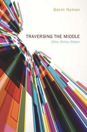 Traversing the Middle: Ethics, Politics, Religion de Gavin Hyman