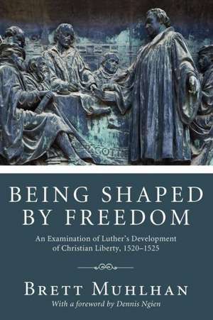 Being Shaped by Freedom: An Examination of Luther's Development of Christian Liberty, 1520-1525 de Brett James Muhlhan