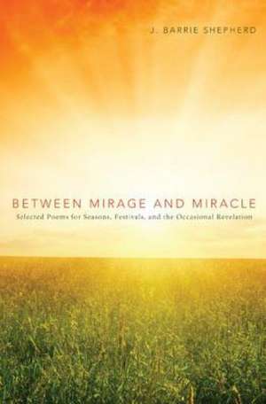 Between Mirage and Miracle: Selected Poems for Seasons, Festivals, and the Occasional Revelation de J. Barrie Shepherd