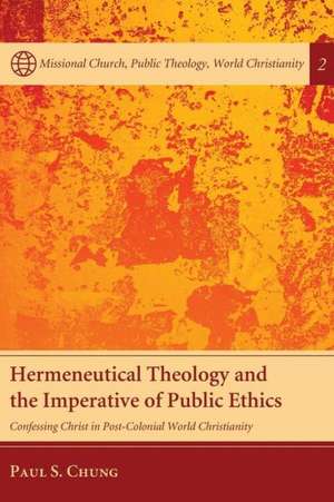 Hermeneutical Theology and the Imperative of Public Ethics: Confessing Christ in Post-Colonial World Christianity de Paul S. Chung