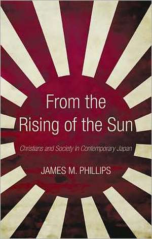 From the Rising of the Sun: Christians and Society in Contemporary Japan de James M. Phillips