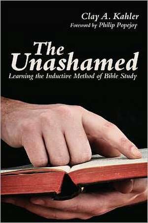 The Unashamed: Learning the Inductive Method of Bible Study de Clay A. Kahler