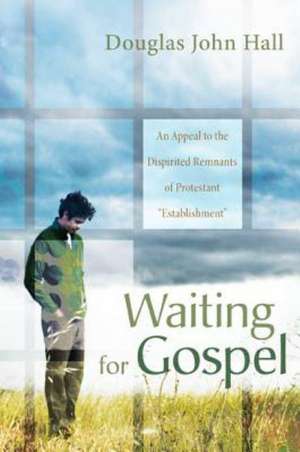 Waiting for Gospel: An Appeal to the Dispirited Remnants of Protestant Establishment de Douglas John Hall