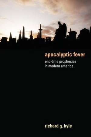 Apocalyptic Fever: End-Time Prophecies in Modern America de Richard G. Kyle