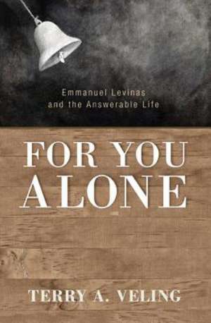 For You Alone: Emmanuel Levinas and the Answerable Life de Terry A. Veling