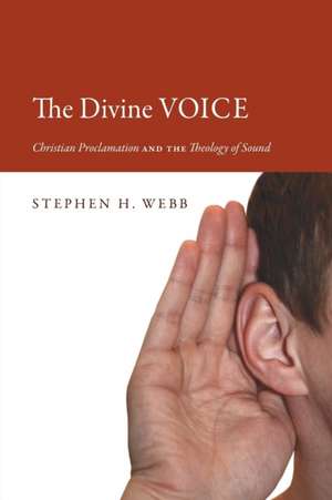 The Divine Voice: Christian Proclamation and the Theology of Sound de Stephen H. Webb