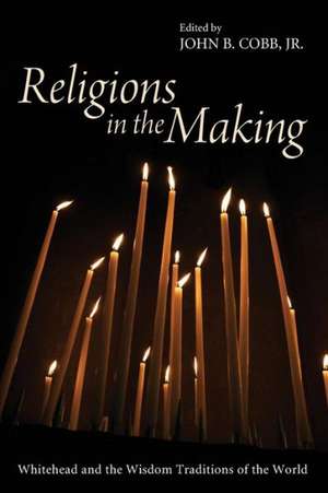 Religions in the Making: Whitehead and the Wisdom Traditions of the World de John B. Jr. Cobb