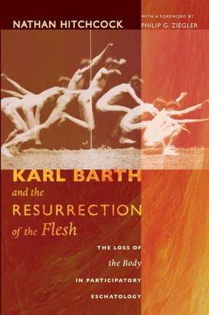 Karl Barth and the Resurrection of the Flesh: The Loss of the Body in Participatory Eschatology de Nathan Hitchcock