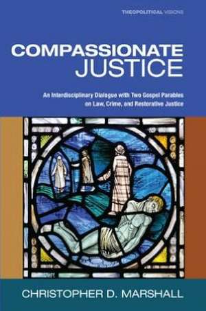 Compassionate Justice: An Interdisciplinary Dialogue with Two Gospel Parables on Law, Crime, and Restorative Justice de Christopher D. Marshall