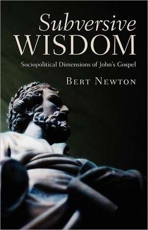 Subversive Wisdom: Sociopolitical Dimensions of John's Gospel de Bert Newton