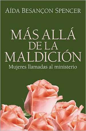 Mas Alla de la Maldicion: Mujeres Llamadas al Ministerio = Beyond the Curse de Aida Besancon Spencer