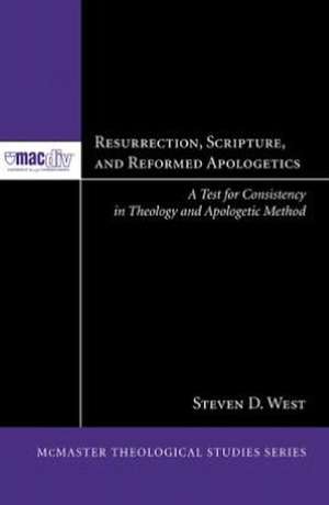 Resurrection, Scripture, and Reformed Apologetics: A Test for Consistency in Theology and Apologetic Method de Steven D. West