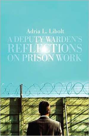 A Deputy Warden's Reflections on Prison Work de Adria L. Libolt