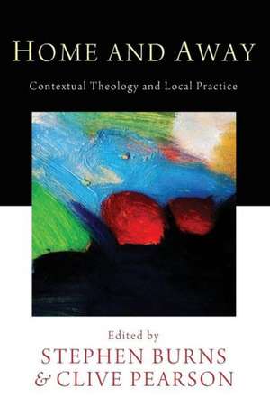 Home and Away: Contextual Theology and Local Practice de Stephen Burns