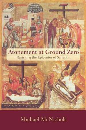 Atonement at Ground Zero: Revisiting the Epicenter of Salvation de Michael McNichols