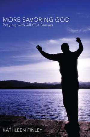 More Savoring God: Praying with All Our Senses de Kathleen Finley