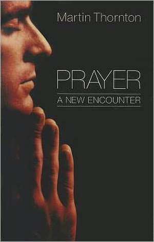 Prayer: A New Encounter de Martin Thornton