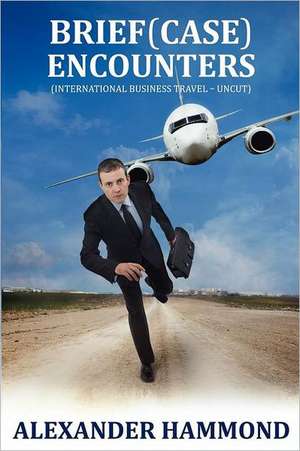 Brief (Case) Encounters (International Business Travel - Uncut) de Alexander Hammond