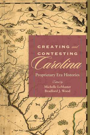 Creating and Contesting Carolina: Proprietary Era Histories de Michelle LeMaster