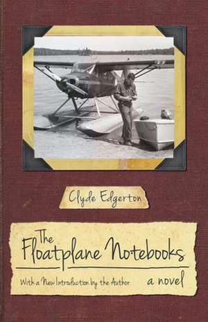 The Floatplane Notebooks de Clyde Edgerton