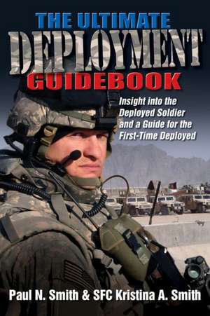 The Ultimate Deployment Guidebook: Insight Into the Deployed Soldier and a Guide for the First-Time Deployed de Paul N. Smith