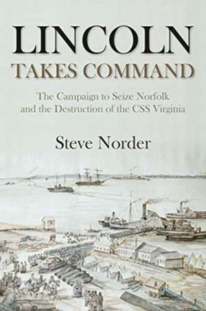 Lincoln Takes Command: The Campaign to Seize Norfolk and the Destruction of the CSS Virginia de Steve Norder