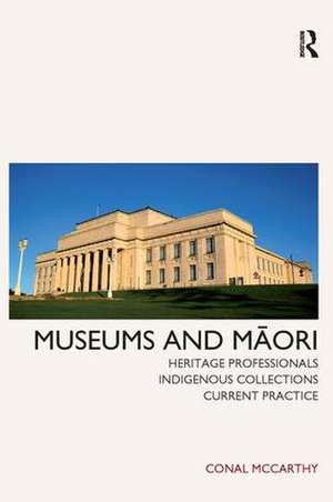 Museums and Maori: Heritage Professionals, Indigenous Collections, Current Practice de Conal McCarthy