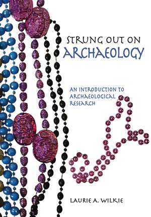 Strung Out on Archaeology: An Introduction to Archaeological Research de Laurie A Wilkie