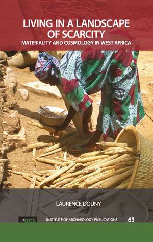 Living in a Landscape of Scarcity: Materiality and Cosmology in West Africa de Laurence Douny