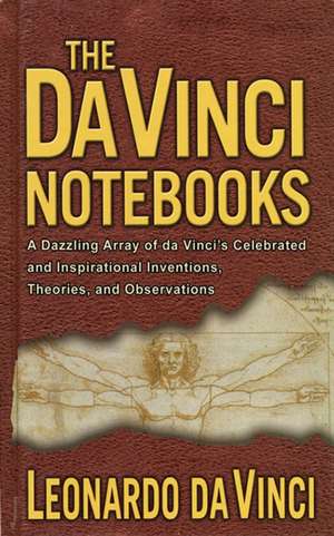 The Da Vinci Notebooks: A Dazzling Array of Da Vinci's Celebrated and Inspirational Inventions, Theories, and Observations de Leonardo Da Vinci