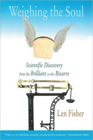 Scientific Discovery from the Brilliant to the Bizarre: The Doctor Who Weighed the Soul, and Other True Tales de Len Fisher