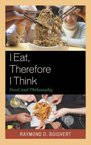 I Eat, Therefore I Think: Food and Philosophy de Raymond D. Boisvert