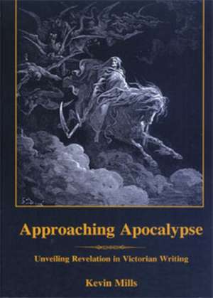 Approaching Apocalypse: Unveiling Revelation in Victorian Writing de Kevin Mills