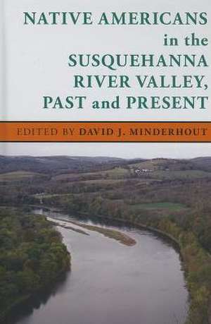 Native Americans in the Susquehanna River Valley, Past and Present de David J. Minderhout