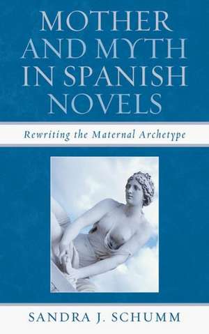 Mother & Myth in Spanish Novels de Sandra J. Schumm