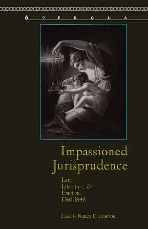 Impassioned Jurisprudence: Law, Literature, and Emotion, 1760–1848 de Nancy E. Johnson