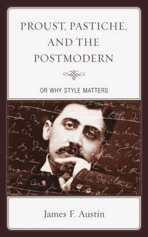 Proust, Pastiche, and the Postmodern or Why Style Matters de James F. Austin