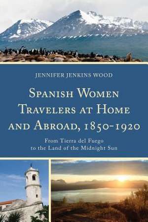 Spanish Women Travelers at Home and Abroad, 1850 1920 de Jennifer Jenkins Wood