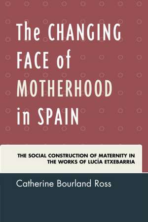 The Changing Face of Motherhood in Spain de Catherine Bourland Ross