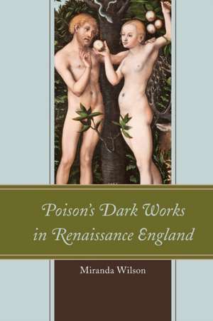 Poison's Dark Works in Renaissance England de Miranda Wilson