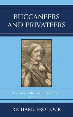 Buccaneers and Privateers: The Story of the English Sea Rover, 1675–1725 de Richard Frohock