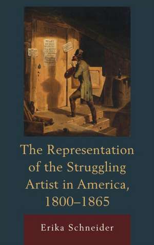 Representation of the Struggling Artist in America, 1800 1865 de Erika Schneider