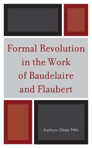 Formal Revolution in the Work of Baudelaire and Flaubert de Kathryn Oliver Mills