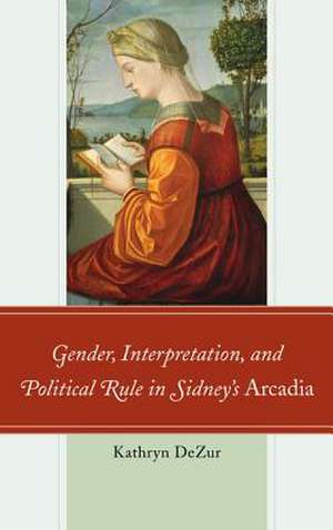 Gender, Interpretation, and Political Rule in Sidney's Arcadia de Kathryn DeZur