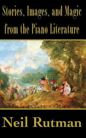 Stories, Images, and Magic from the Piano Literature de Neil Rutman