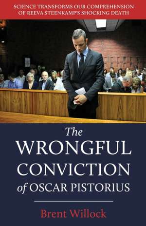 The Wrongful Conviction of Oscar Pistorius de Brent Willock