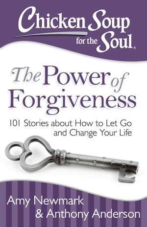 Chicken Soup for the Soul: The Power of Forgiveness: 101 Stories about How to Let Go and Change Your Life de Amy Newmark