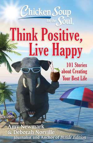 Chicken Soup for the Soul: Think Positive, Live Happy: 101 Stories about Creating Your Best Life de Amy Newmark