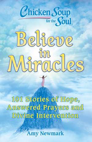 Chicken Soup for the Soul: Believe in Miracles: 101 Stories of Hope, Answered Prayers and Divine Intervention de Amy Newmark